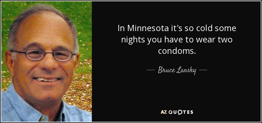 In Minnesota it's so cold some nights you have to wear two condoms. - Bruce Lansky