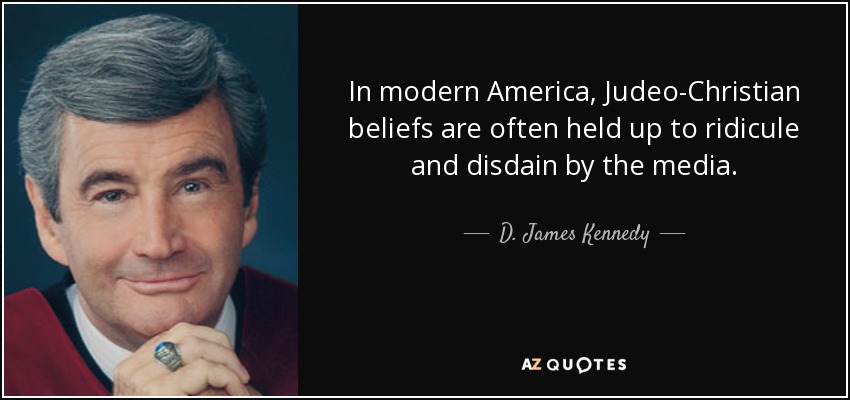 In modern America, Judeo-Christian beliefs are often held up to ridicule and disdain by the media. - D. James Kennedy