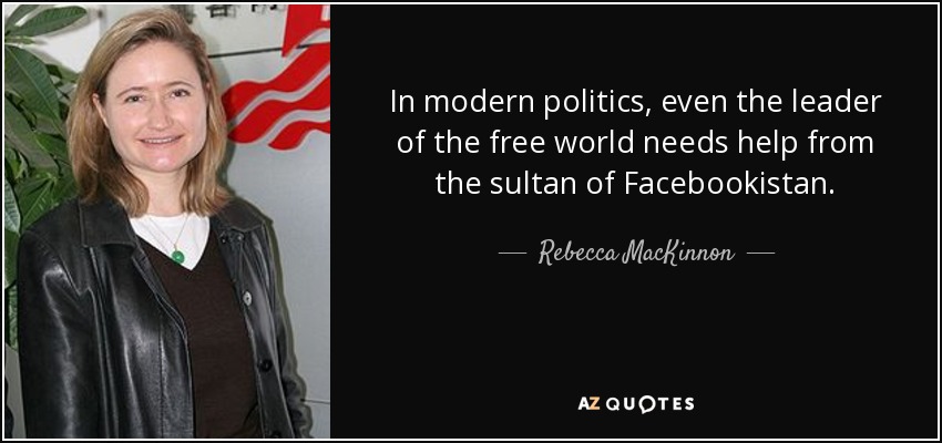 In modern politics, even the leader of the free world needs help from the sultan of Facebookistan. - Rebecca MacKinnon