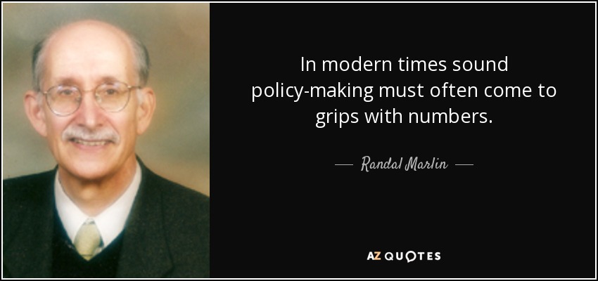 In modern times sound policy-making must often come to grips with numbers. - Randal Marlin
