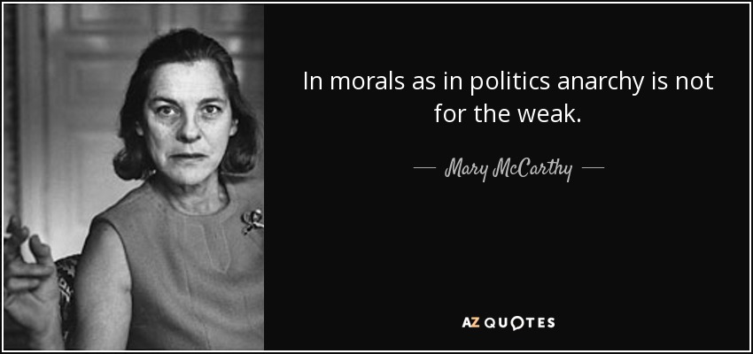 In morals as in politics anarchy is not for the weak. - Mary McCarthy