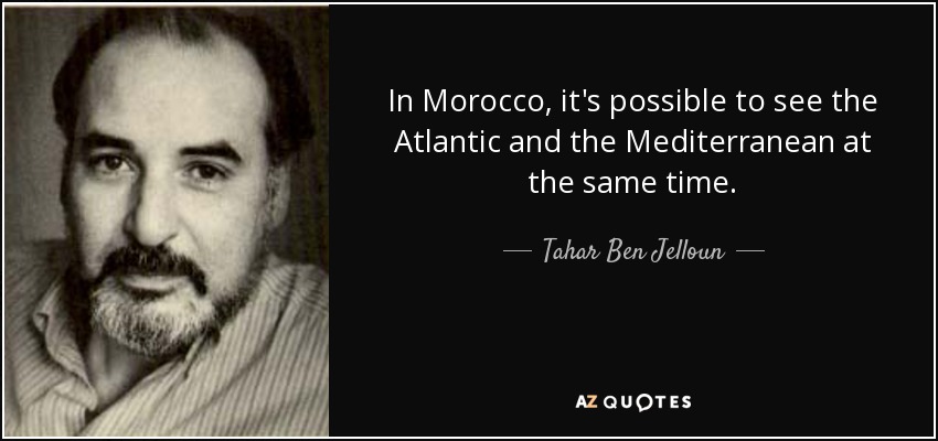 In Morocco, it's possible to see the Atlantic and the Mediterranean at the same time. - Tahar Ben Jelloun