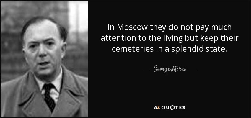 In Moscow they do not pay much attention to the living but keep their cemeteries in a splendid state. - George Mikes