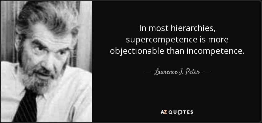 In most hierarchies, supercompetence is more objectionable than incompetence. - Laurence J. Peter