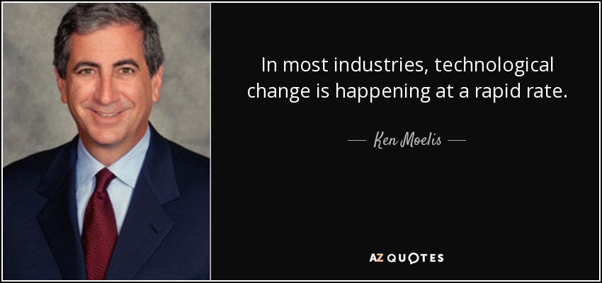 In most industries, technological change is happening at a rapid rate. - Ken Moelis
