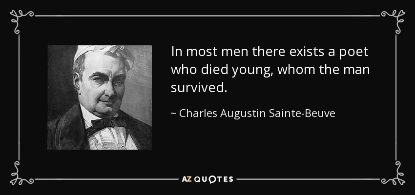 In most men there exists a poet who died young, whom the man survived. - Charles Augustin Sainte-Beuve