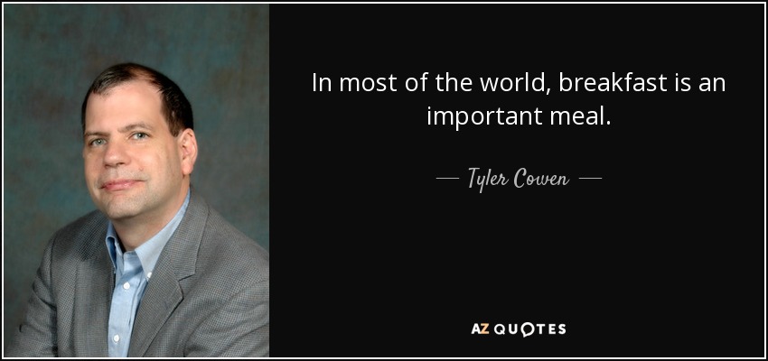 In most of the world, breakfast is an important meal. - Tyler Cowen