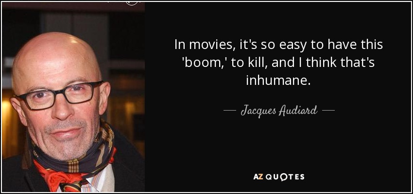 In movies, it's so easy to have this 'boom,' to kill, and I think that's inhumane. - Jacques Audiard