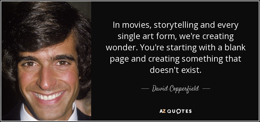 In movies, storytelling and every single art form, we're creating wonder. You're starting with a blank page and creating something that doesn't exist. - David Copperfield
