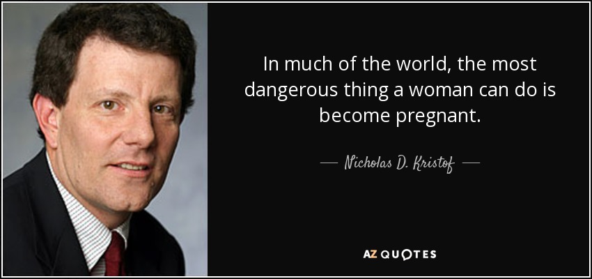 In much of the world, the most dangerous thing a woman can do is become pregnant. - Nicholas D. Kristof