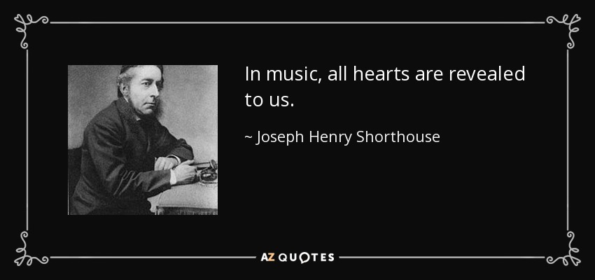 In music, all hearts are revealed to us. - Joseph Henry Shorthouse
