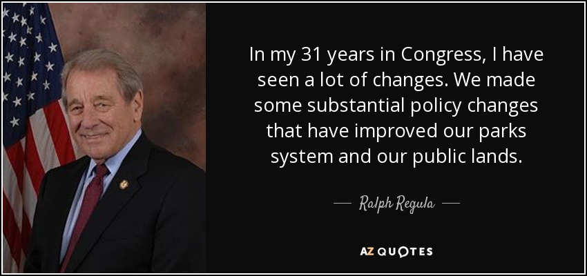 In my 31 years in Congress, I have seen a lot of changes. We made some substantial policy changes that have improved our parks system and our public lands. - Ralph Regula