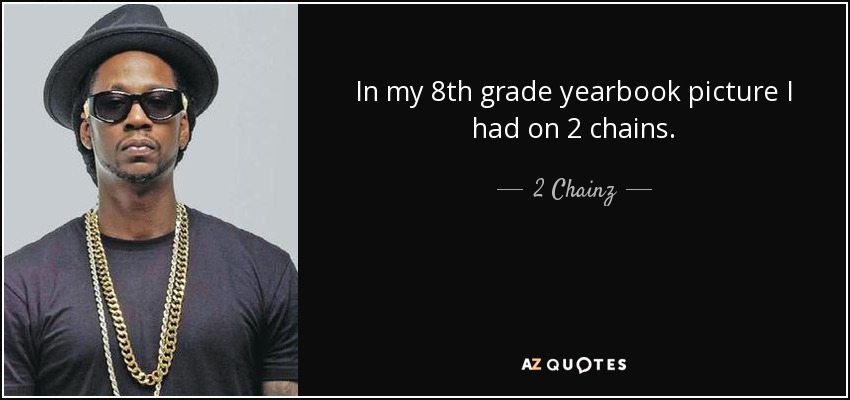 In my 8th grade yearbook picture I had on 2 chains. - 2 Chainz