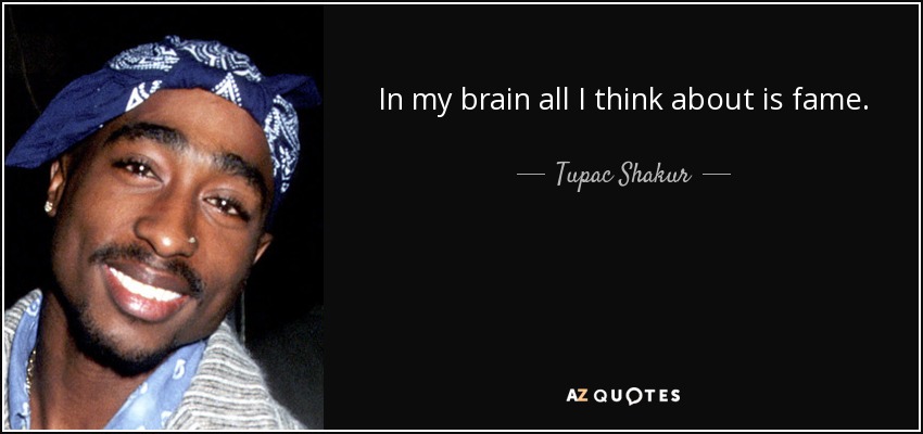In my brain all I think about is fame. - Tupac Shakur