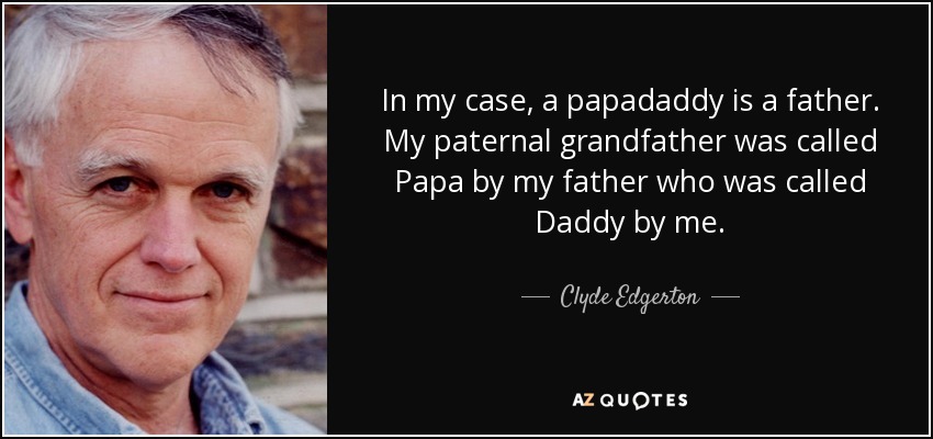 In my case, a papadaddy is a father. My paternal grandfather was called Papa by my father who was called Daddy by me. - Clyde Edgerton