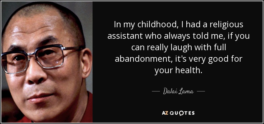 In my childhood, I had a religious assistant who always told me, if you can really laugh with full abandonment, it's very good for your health. - Dalai Lama