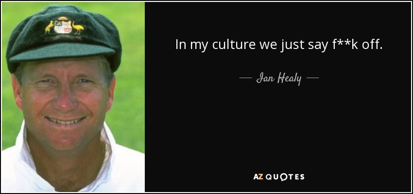 In my culture we just say f**k off. - Ian Healy