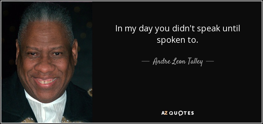 In my day you didn't speak until spoken to. - Andre Leon Talley