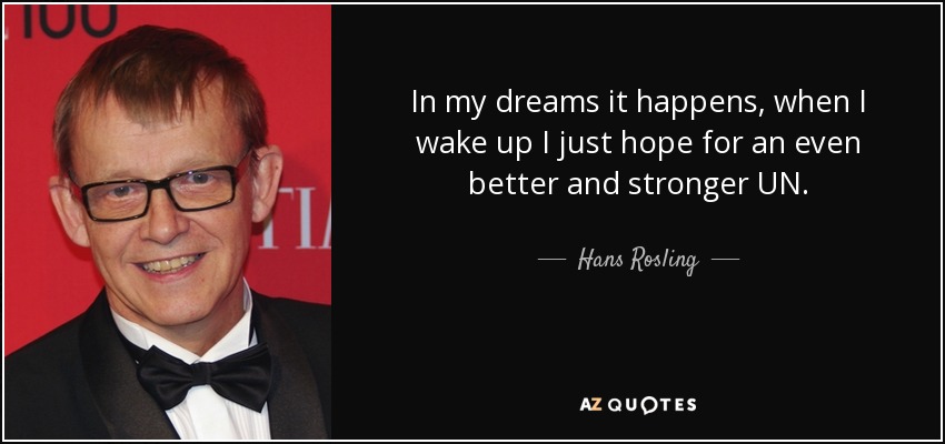 In my dreams it happens, when I wake up I just hope for an even better and stronger UN. - Hans Rosling