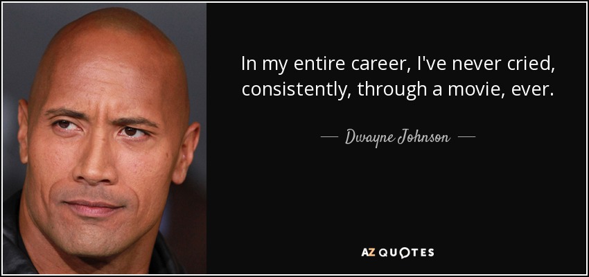 In my entire career, I've never cried, consistently, through a movie, ever. - Dwayne Johnson