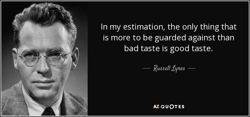 In my estimation, the only thing that is more to be guarded against than bad taste is good taste. - Russell Lynes