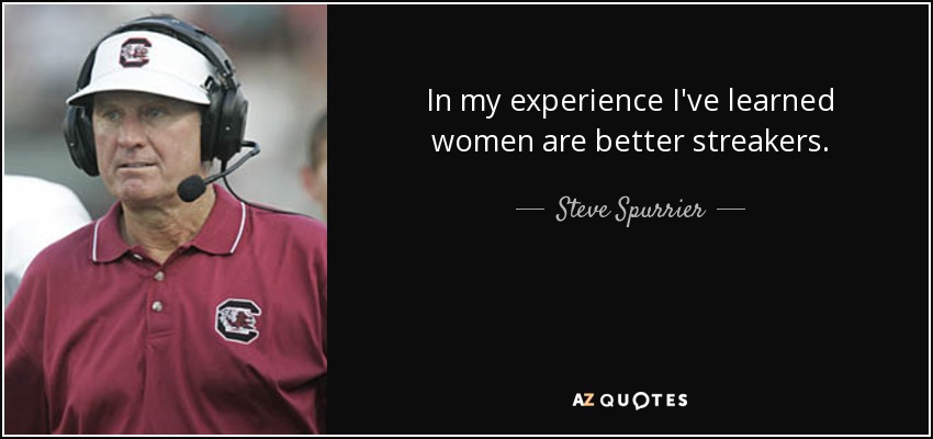 In my experience I've learned women are better streakers. - Steve Spurrier