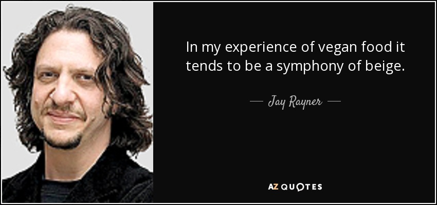 In my experience of vegan food it tends to be a symphony of beige. - Jay Rayner