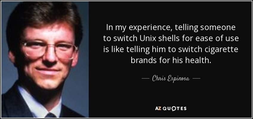 In my experience, telling someone to switch Unix shells for ease of use is like telling him to switch cigarette brands for his health. - Chris Espinosa
