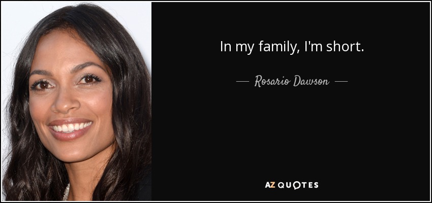 In my family, I'm short. - Rosario Dawson