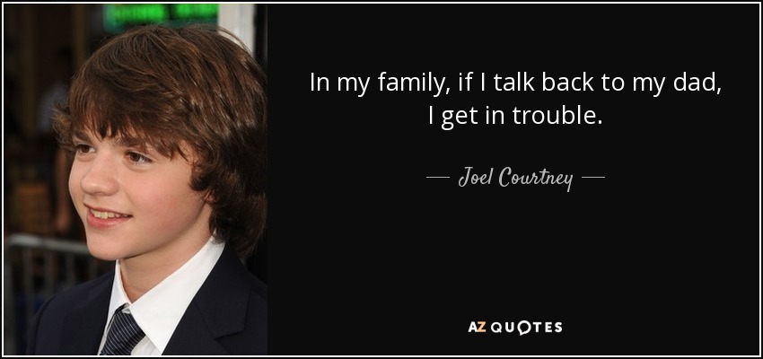 In my family, if I talk back to my dad, I get in trouble. - Joel Courtney