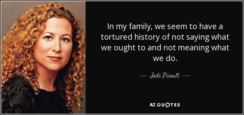 In my family, we seem to have a tortured history of not saying what we ought to and not meaning what we do. - Jodi Picoult