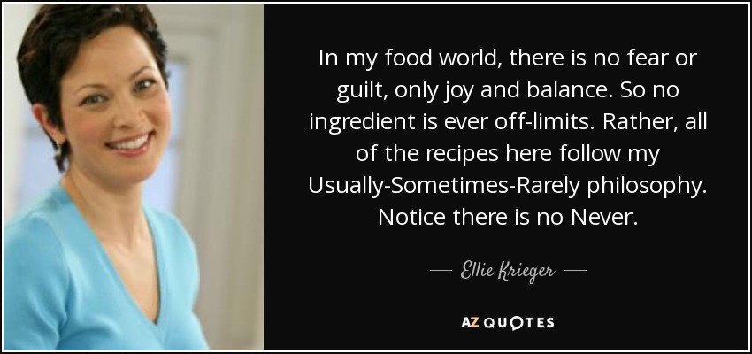 In my food world, there is no fear or guilt, only joy and balance. So no ingredient is ever off-limits. Rather, all of the recipes here follow my Usually-Sometimes-Rarely philosophy. Notice there is no Never. - Ellie Krieger