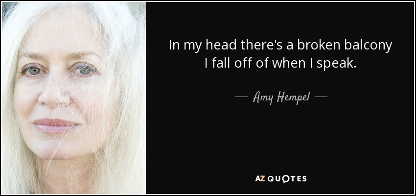 In my head there's a broken balcony I fall off of when I speak. - Amy Hempel
