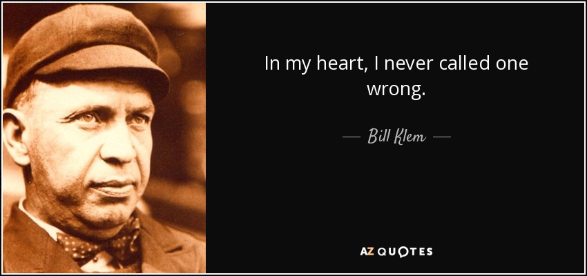 In my heart, I never called one wrong. - Bill Klem