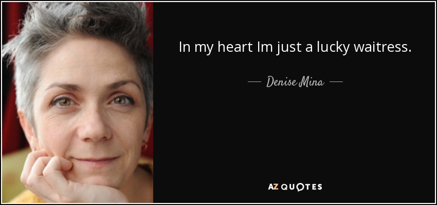 In my heart Im just a lucky waitress. - Denise Mina