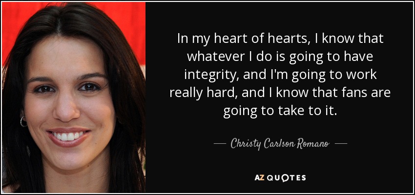 In my heart of hearts, I know that whatever I do is going to have integrity, and I'm going to work really hard, and I know that fans are going to take to it. - Christy Carlson Romano