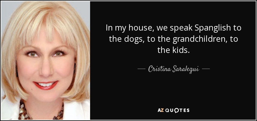 In my house, we speak Spanglish to the dogs, to the grandchildren, to the kids. - Cristina Saralegui