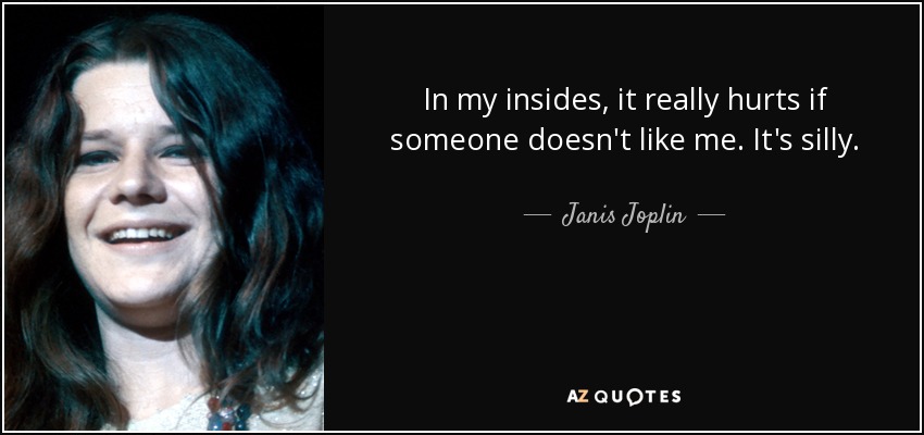 In my insides, it really hurts if someone doesn't like me. It's silly. - Janis Joplin