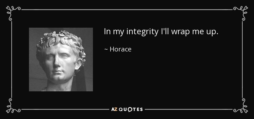 In my integrity I'll wrap me up. - Horace