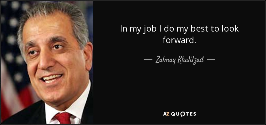 In my job I do my best to look forward. - Zalmay Khalilzad