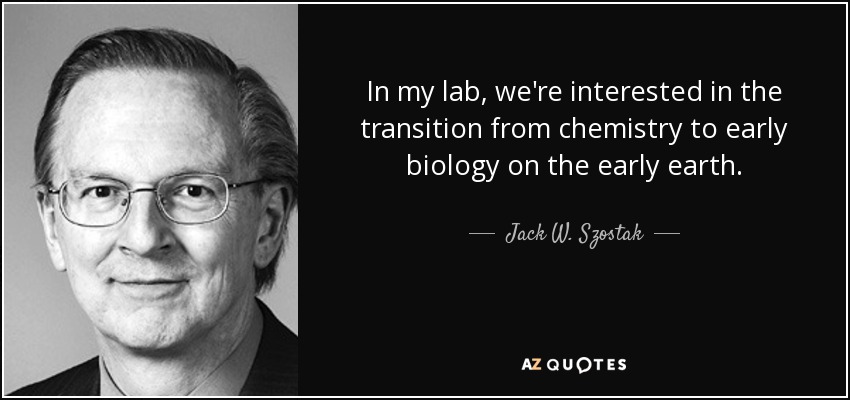 In my lab, we're interested in the transition from chemistry to early biology on the early earth. - Jack W. Szostak