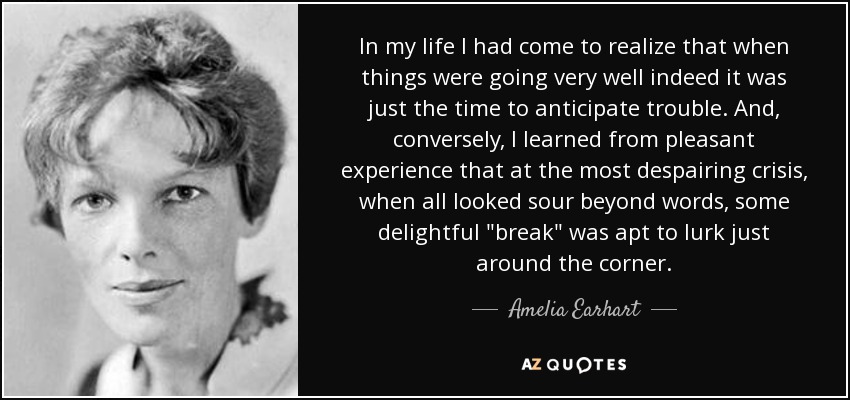 In my life I had come to realize that when things were going very well indeed it was just the time to anticipate trouble. And, conversely, I learned from pleasant experience that at the most despairing crisis, when all looked sour beyond words, some delightful 