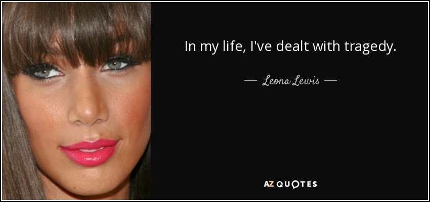 In my life, I've dealt with tragedy. - Leona Lewis