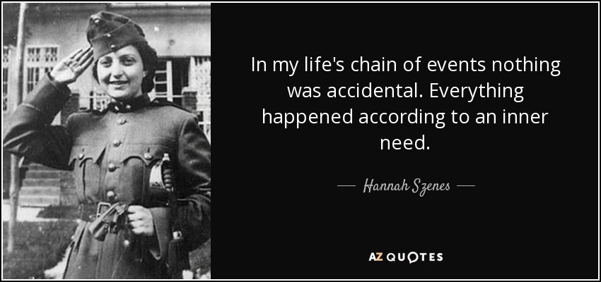 In my life's chain of events nothing was accidental. Everything happened according to an inner need. - Hannah Szenes
