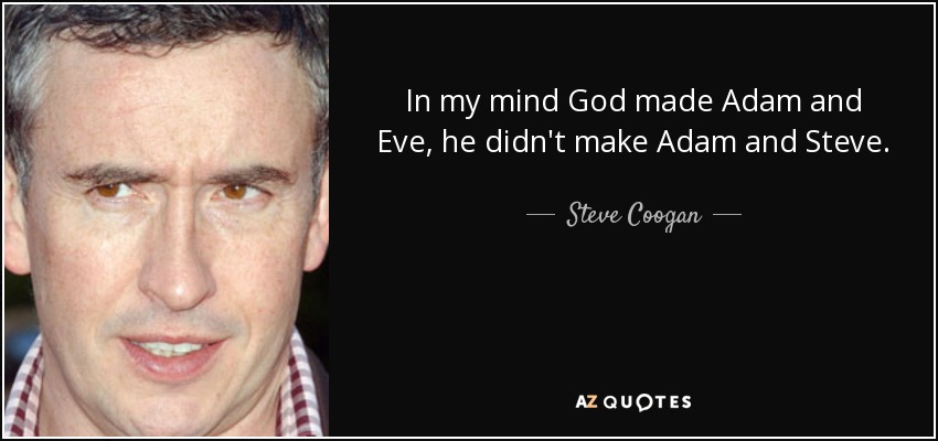 In my mind God made Adam and Eve, he didn't make Adam and Steve. - Steve Coogan