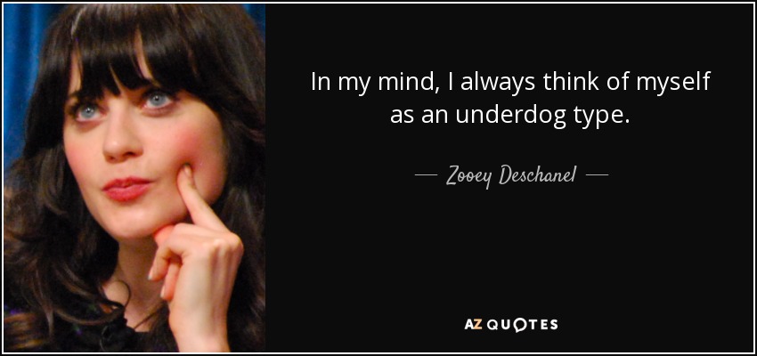 In my mind, I always think of myself as an underdog type. - Zooey Deschanel