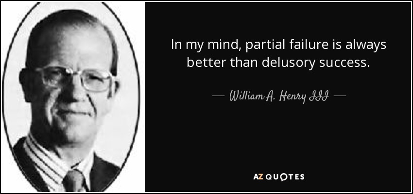 In my mind, partial failure is always better than delusory success. - William A. Henry III