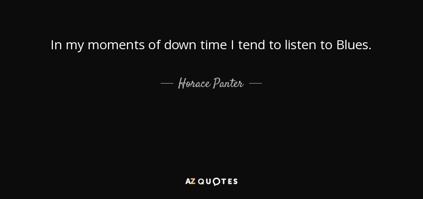 In my moments of down time I tend to listen to Blues. - Horace Panter