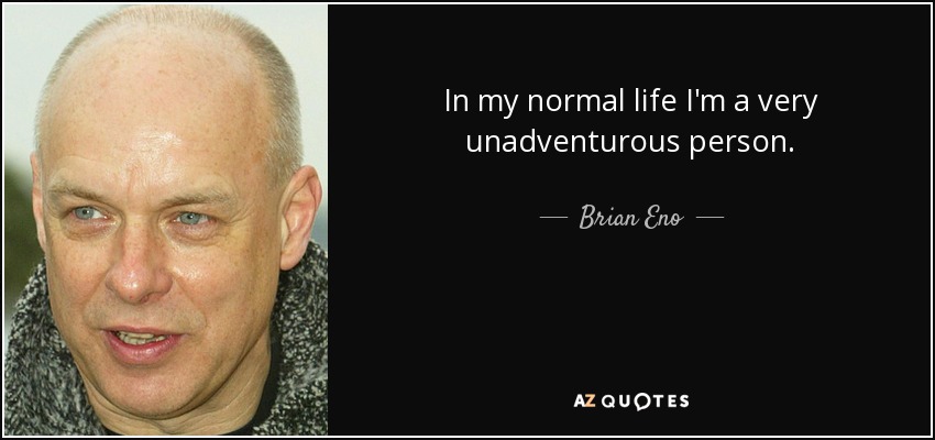 In my normal life I'm a very unadventurous person. - Brian Eno