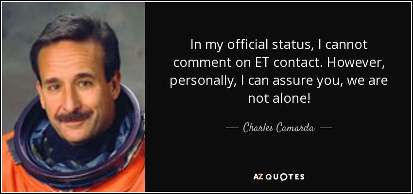 In my official status, I cannot comment on ET contact. However, personally, I can assure you, we are not alone! - Charles Camarda